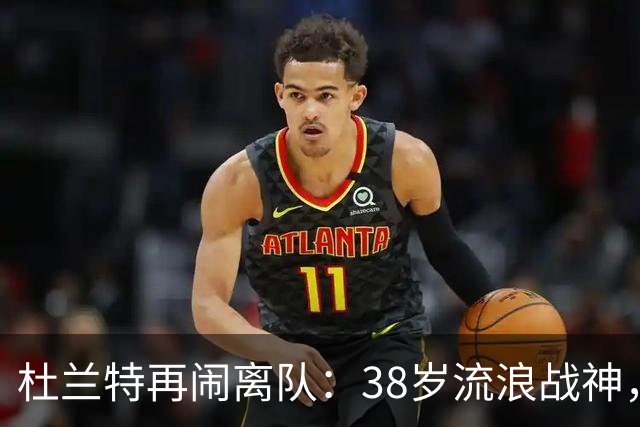 杜兰特再闹离队：38岁流浪战神，新东家不外乎这几支球队